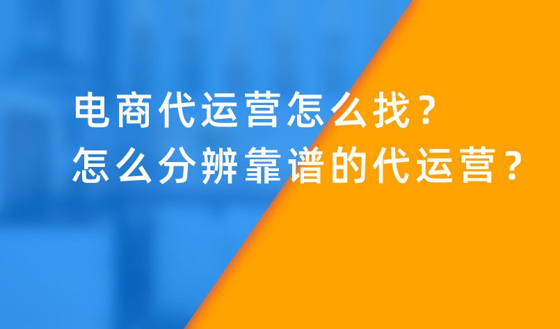 電商代運營怎么找？怎么分辨靠譜的代運營？