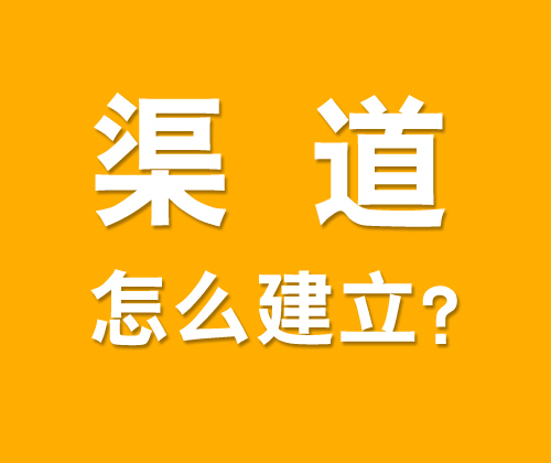 如何有效建立渠道，什么是渠道建設(shè)?