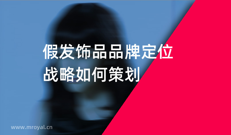 假發飾品品牌定位戰略如何策劃 假發飾品品牌定位戰略如何策劃