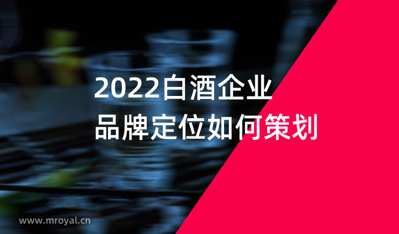 2022白酒企業品牌定位如何策劃 2022白酒企業品牌定位如何策劃