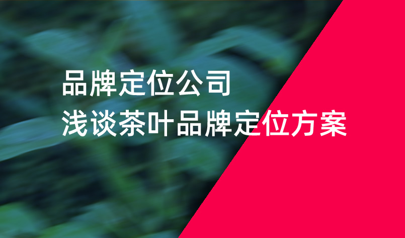 品牌定位公司淺談茶葉品牌定位方案 品牌定位公司淺談茶葉品牌定位方案