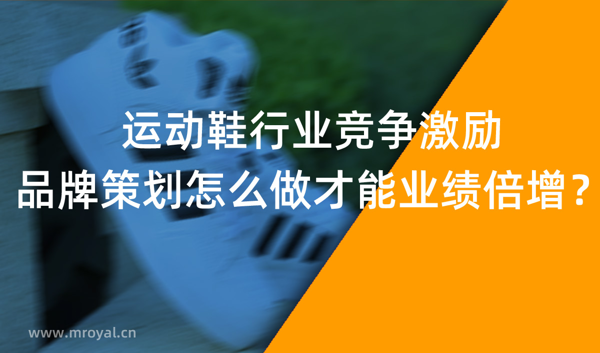 運(yùn)動(dòng)鞋行業(yè)競(jìng)爭(zhēng)激勵(lì),品牌策劃怎么做才能業(yè)績(jī)倍增?