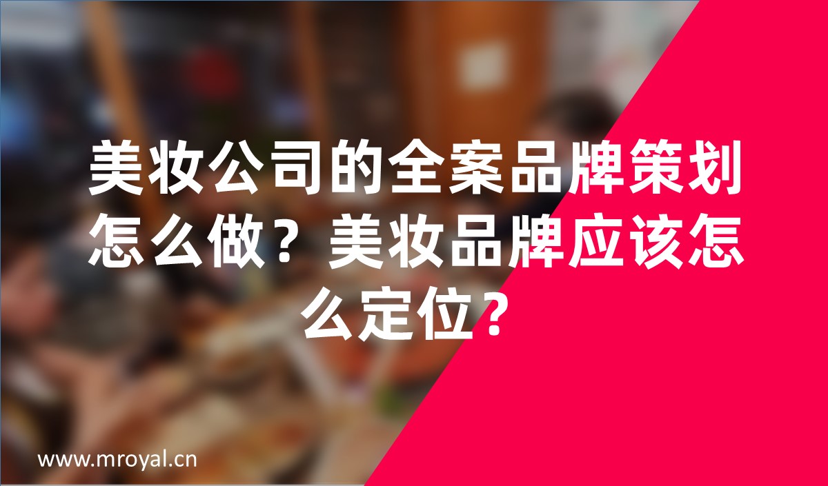 美妝公司的全案品牌策劃怎么做？美妝品牌應該怎么定位？