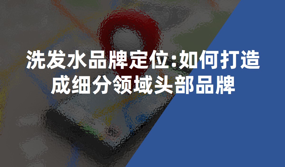洗發水品牌定位:如何打造成細分領域頭部品牌 洗發水品牌定位:如何打造成細分領域頭部品牌