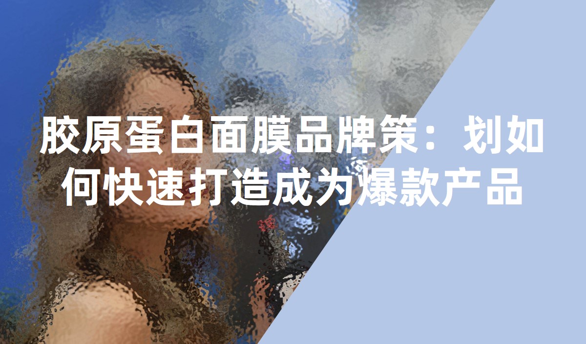 膠原蛋白面膜品牌策:劃如何快速打造成為爆款產(chǎn)品