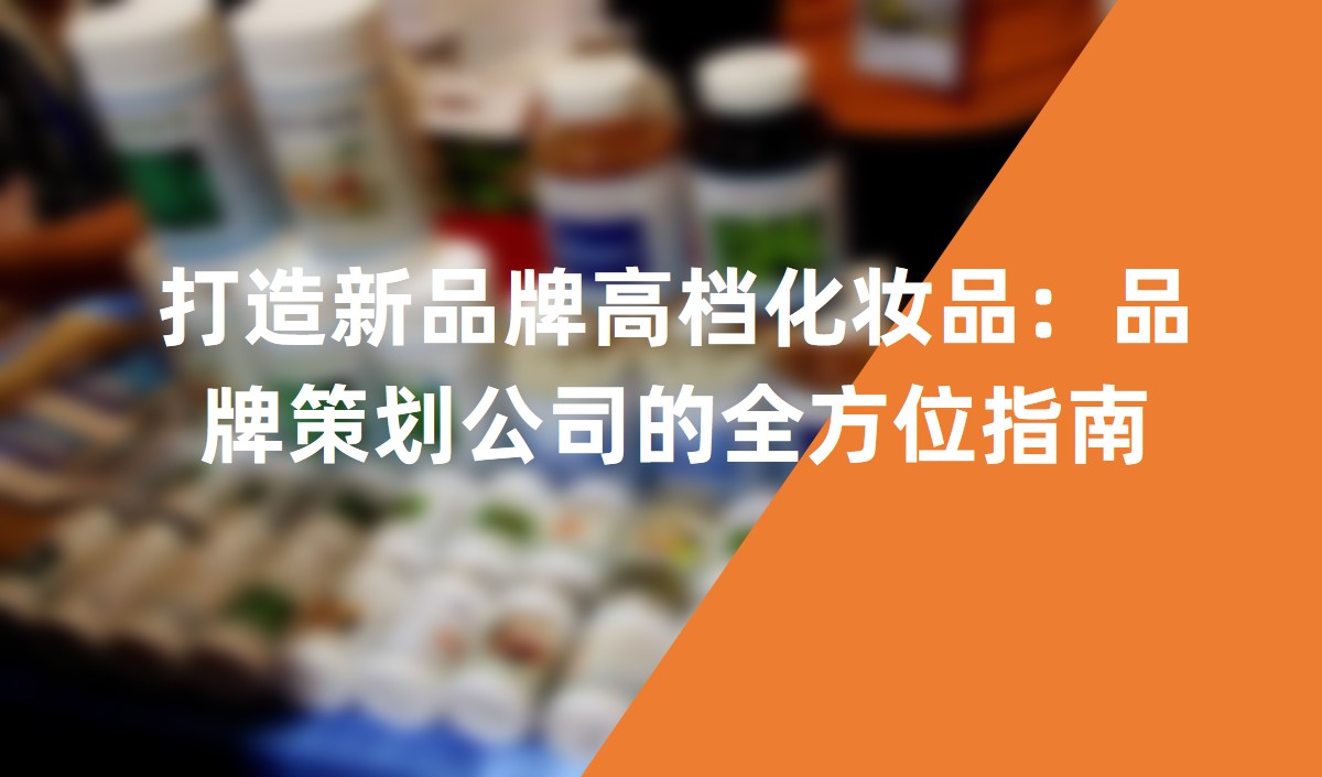 打造新品牌高檔化妝品:品牌策劃公司的全方位指南
