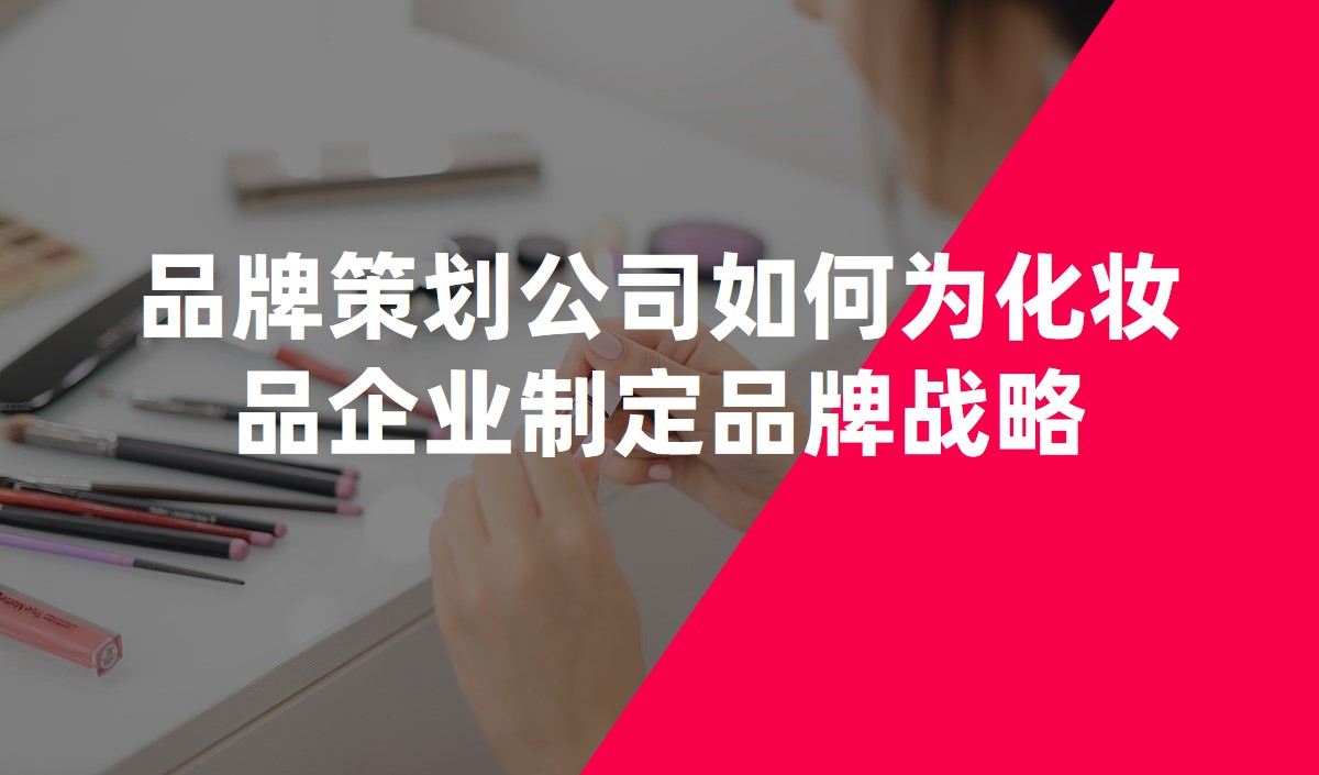 品牌策劃公司如何為化妝品企業制定品牌戰略 品牌策劃公司如何為化妝品企業制定品牌戰略